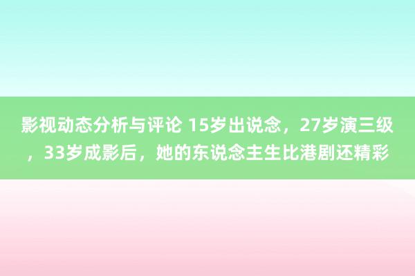 影视动态分析与评论 15岁出说念，27岁演三级，33岁成影后，她的东说念主生比港剧还精彩