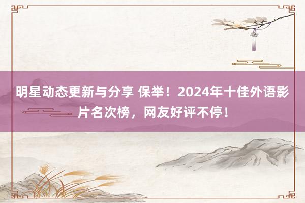 明星动态更新与分享 保举！2024年十佳外语影片名次榜，网友好评不停！