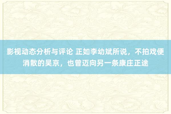 影视动态分析与评论 正如李幼斌所说，不拍戏便消散的吴京，也曾迈向另一条康庄正途